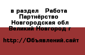  в раздел : Работа » Партнёрство . Новгородская обл.,Великий Новгород г.